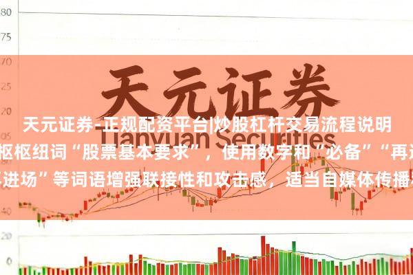 天元证券-正规配资平台|炒股杠杆交易流程说明 （讲解：标题包含中枢枢纽词“股票基本要求”，使用数字和“必备”“再进场”等词语增强联接性和攻击感，适当自媒体传播和百度收录偏好，共字。）